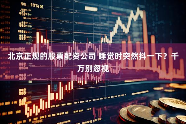 北京正规的股票配资公司 睡觉时突然抖一下？千万别忽视