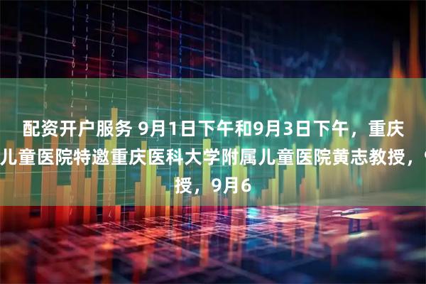 配资开户服务 9月1日下午和9月3日下午，重庆天佑儿童医院特邀重庆医科大学附属儿童医院黄志教授，9月6