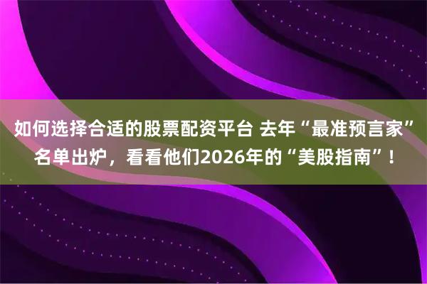 如何选择合适的股票配资平台 去年“最准预言家”名单出炉，看看他们2026年的“美股指南”！